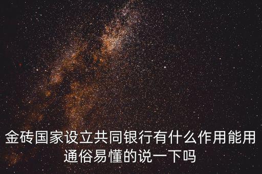 金磚國家設立共同銀行有什么作用能用通俗易懂的說一下嗎