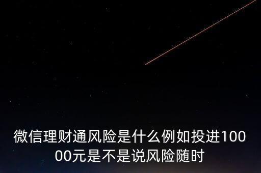 微信理財通風(fēng)險是什么例如投進10000元是不是說風(fēng)險隨時