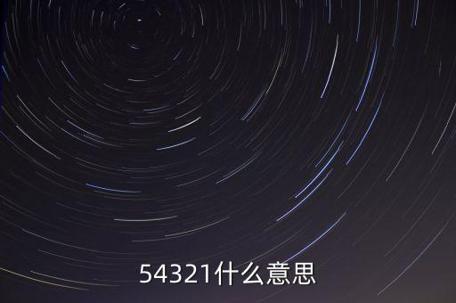 54321是什么意思，54321是什么意思呀