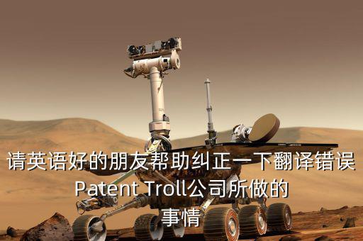 為什么跨國收購艱難英文，請英語好的朋友幫助糾正一下翻譯錯誤Patent Troll公司所做的事情