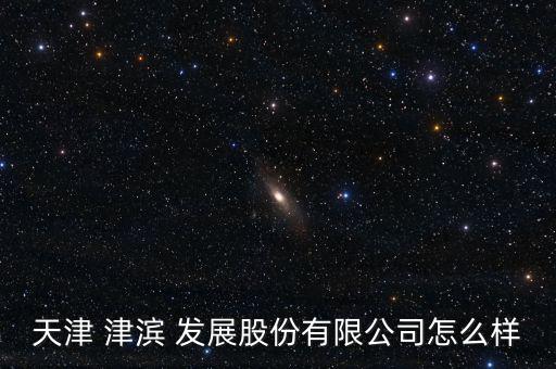 津濱發(fā)展股票怎么樣,津濱發(fā)展不是熱點股票受益或沒預(yù)期那么高