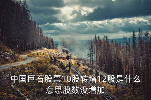 中國巨石股票為什么不漲，中國巨石股票10股轉(zhuǎn)增12股是什么意思股數(shù)沒增加