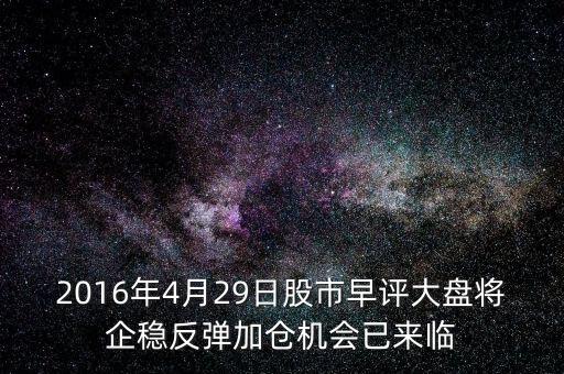 2016年大盤什么點企穩(wěn)，2016年4月29日股市早評大盤將企穩(wěn)反彈加倉機會已來臨