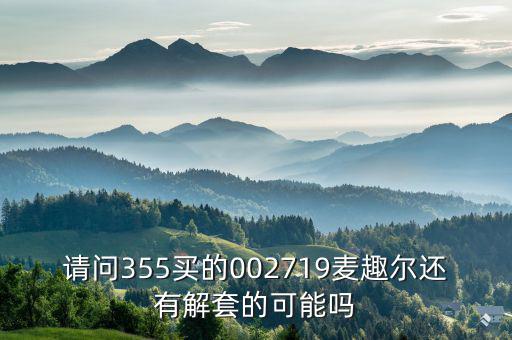 請(qǐng)問(wèn)355買的002719麥趣爾還有解套的可能嗎