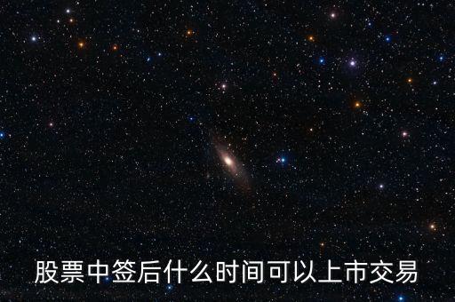 603318什么時(shí)候上市交易，股票中簽后什么時(shí)間可以上市交易