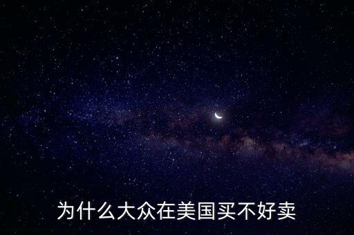 為什么大眾在美國，為什么大眾在美國買不好賣