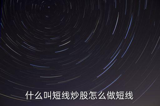 什么是短線炒股，什么叫短線炒股怎么做短線