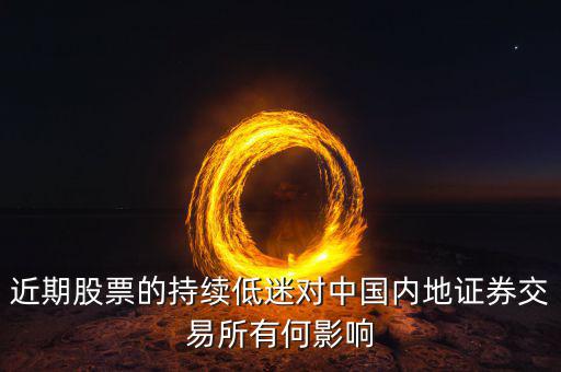 中國(guó)經(jīng)濟(jì)低迷對(duì)股票有什么影響，近期股票的持續(xù)低迷對(duì)中國(guó)內(nèi)地證券交易所有何影響