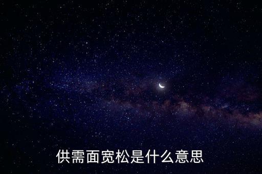 供需寬松是什么意思，供需面寬松是什么意思