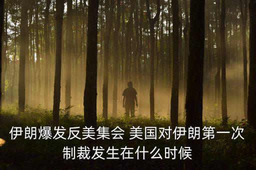 伊朗爆發(fā)反美集會 美國對伊朗第一次制裁發(fā)生在什么時候