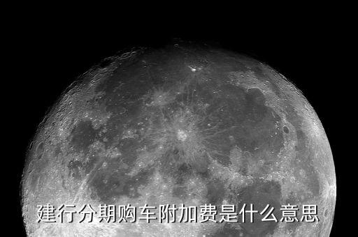 附加支付是什么意思，建行分期購(gòu)車(chē)附加費(fèi)是什么意思