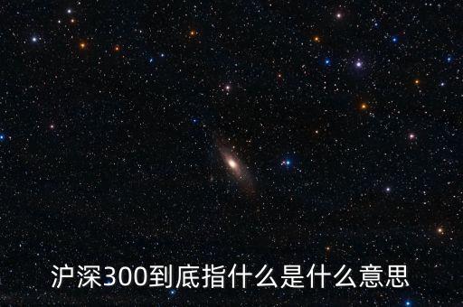 滬深300指數(shù)表示什么，大盤中滬深300是什么意思