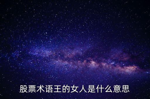 股票王的女人是什么意思，股票術語王的女人是什么意思