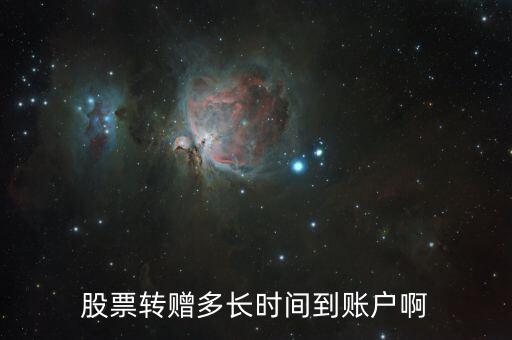 轉(zhuǎn)贈(zèng)股票什么時(shí)候到賬，轉(zhuǎn)贈(zèng)的股票什么時(shí)候到賬