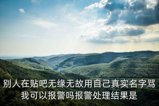 法外之地什么意思，別人在貼吧無(wú)緣無(wú)故用自己真實(shí)名字罵我可以報(bào)警嗎報(bào)警處理結(jié)果是