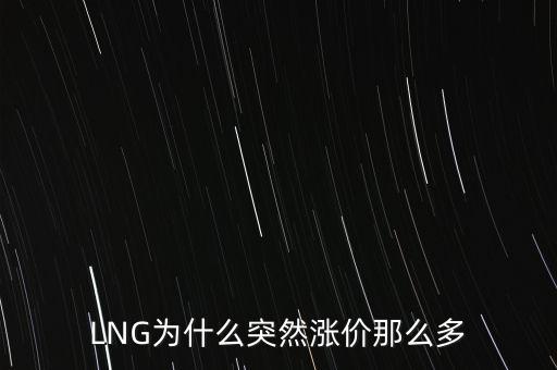 lng天然氣為什么漲價(jià)，LNG為什么突然漲價(jià)那么多