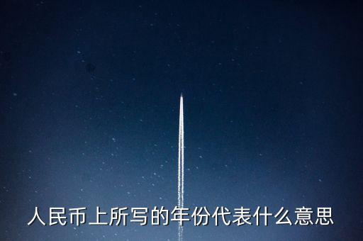 人民幣背后的年份是什么意思，人民幣后面的年份代表什么