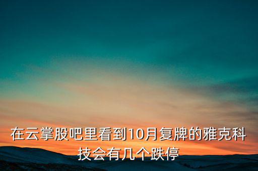 在云掌股吧里看到10月復(fù)牌的雅克科技會(huì)有幾個(gè)跌停