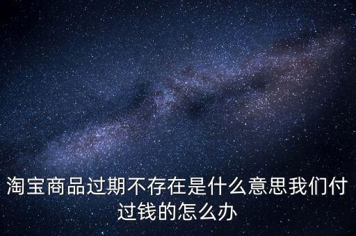 商品過(guò)期不存在什么意思，淘寶上說(shuō)商品過(guò)期不存在什么意思啊才買(mǎi)的手機(jī)就看不到了