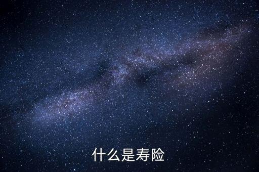 什么而是壽險(xiǎn)，壽險(xiǎn)是什么