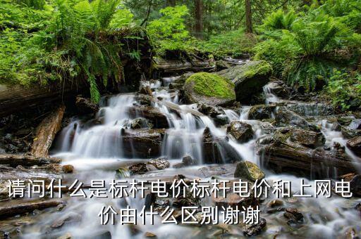 請(qǐng)問(wèn)什么是標(biāo)桿電價(jià)標(biāo)桿電價(jià)和上網(wǎng)電價(jià)由什么區(qū)別謝謝
