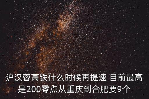 高鐵什么時(shí)候重新提速，滬漢蓉高鐵什么時(shí)候再提速 目前最高是200零點(diǎn)從重慶到合肥要9個(gè)
