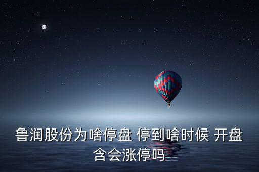 魯潤股份為啥停盤 停到啥時(shí)候 開盤含會(huì)漲停嗎