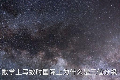 數學上寫數時國際上為什么是三位分級