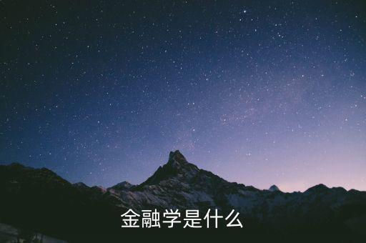 什么是金融學(xué)，什么是金融學(xué)