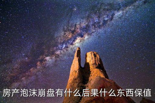 房產(chǎn)泡沫崩盤(pán)有什么后果什么東西保值