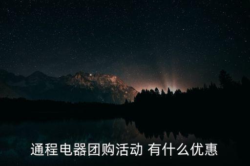 中航安盟有什么優(yōu)惠，通程電器團(tuán)購(gòu)活動(dòng) 有什么優(yōu)惠