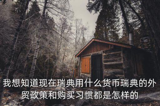 sek是什么幣值，我想知道現(xiàn)在瑞典用什么貨幣瑞典的外貿(mào)政策和購買習慣都是怎樣的