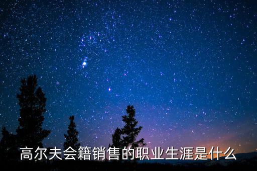 高爾夫會籍銷售的職業(yè)生涯是什么