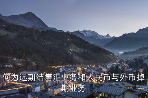 人民幣外匯遠掉是什么，何為遠期結售匯業(yè)務和人民幣與外幣掉期業(yè)務