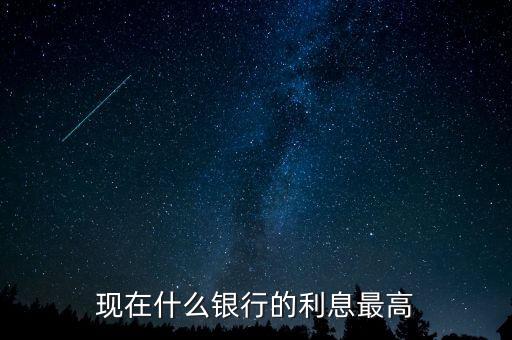 現(xiàn)在什么銀行利息高，哪個(gè)銀行的利息高