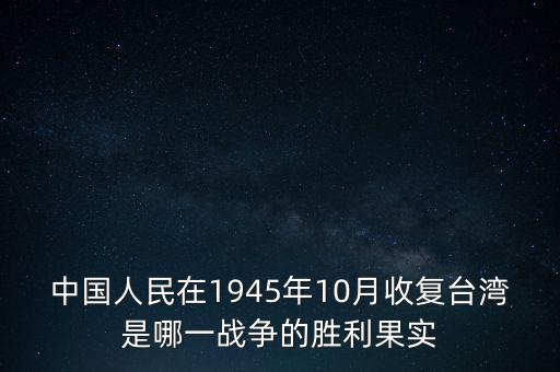 中國人民在1945年10月收復(fù)臺(tái)灣是哪一戰(zhàn)爭(zhēng)的勝利果實(shí)