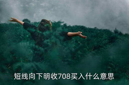 短線(xiàn)向下是什么意思，短線(xiàn)向下明收708買(mǎi)入什么意思