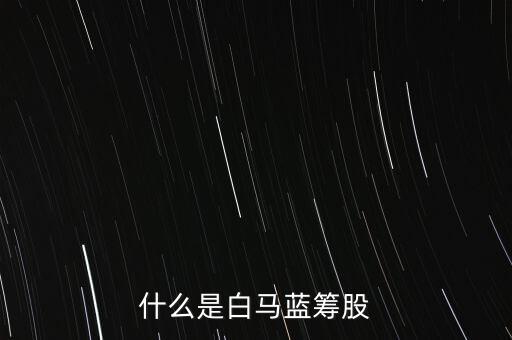 什么是白馬藍(lán)籌，什么是白馬藍(lán)籌股