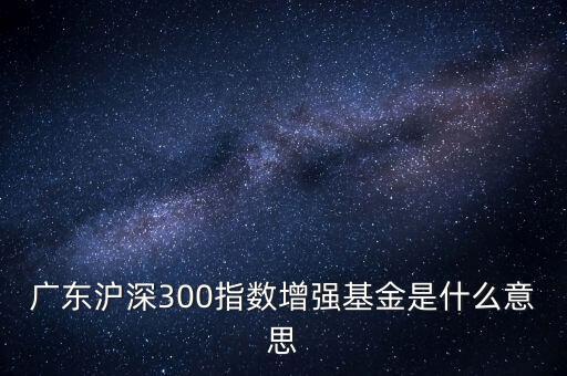 滬深300增強什么意思，申萬滬深300和申萬滬深300增強的區(qū)別