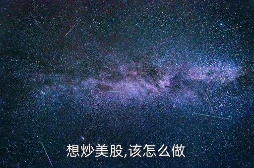 怎么抄美股,個(gè)人炒股開戶第一步是申請(qǐng)美國個(gè)人賬戶