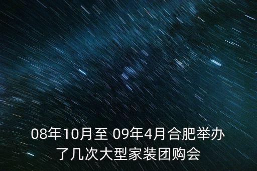 安徽舉辦過什么會議，08年10月至 09年4月合肥舉辦了幾次大型家裝團購會