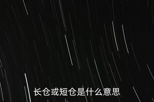 長短倉什么意思，長倉或短倉是什么意思