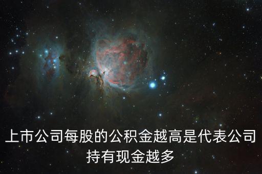股票公積金高說明什么，上市公司每股的公積金越高是代表公司持有現(xiàn)金越多