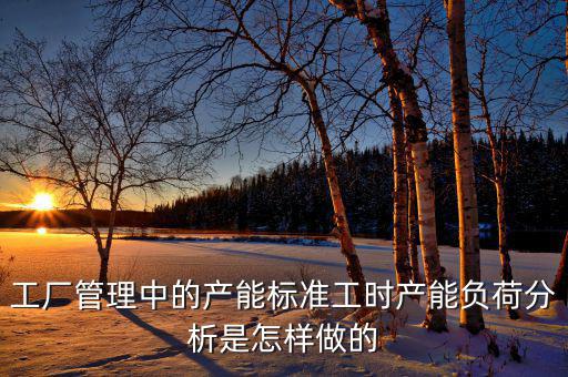 產(chǎn)能負(fù)荷是什么，車間流水線的產(chǎn)能負(fù)荷怎么計(jì)算