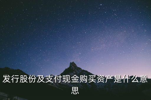 什么是發(fā)行股份購買資產(chǎn)，發(fā)行股份及支付現(xiàn)金購買資產(chǎn)是什么意思