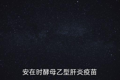乙肝疫苗酵母是什么，安在時酵母乙型肝炎疫苗