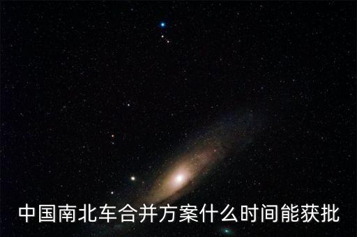 中國南北車合并方案什么時(shí)間能獲批