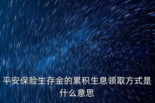 累積生存金什么意思，什么叫做生存金累積生息平安里哪幾個(gè)險(xiǎn)種有