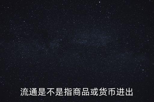 流通的意思是什么，流通是不是指商品或貨幣進(jìn)出
