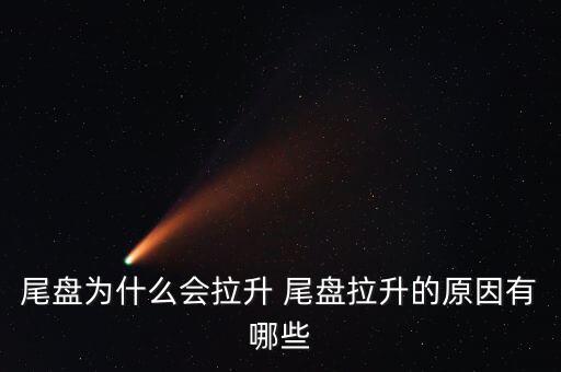 尾盤(pán)拉升為什么不好，尾盤(pán)為什么會(huì)拉升 尾盤(pán)拉升的原因有哪些